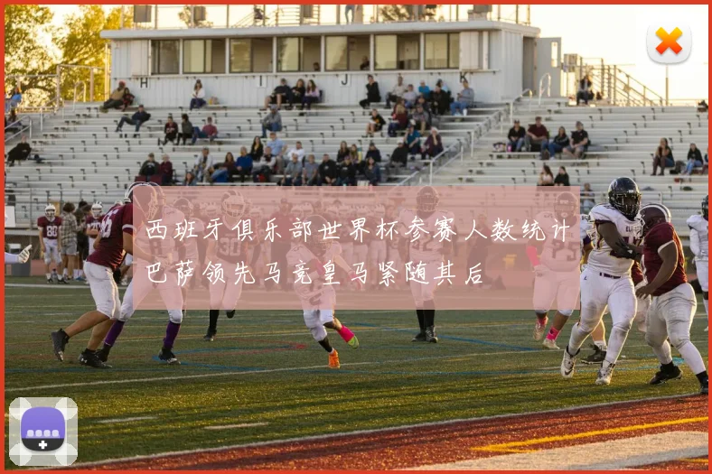 西班牙俱乐部世界杯参赛人数统计巴萨领先马竞皇马紧随其后