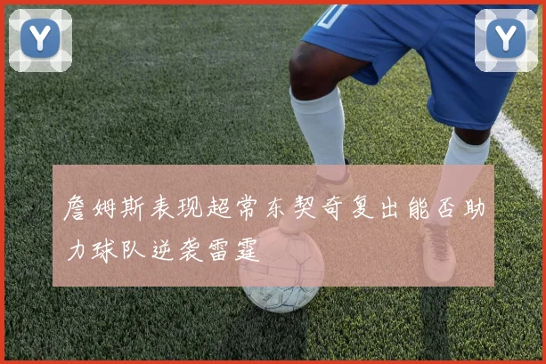 詹姆斯表现超常东契奇复出能否助力球队逆袭雷霆