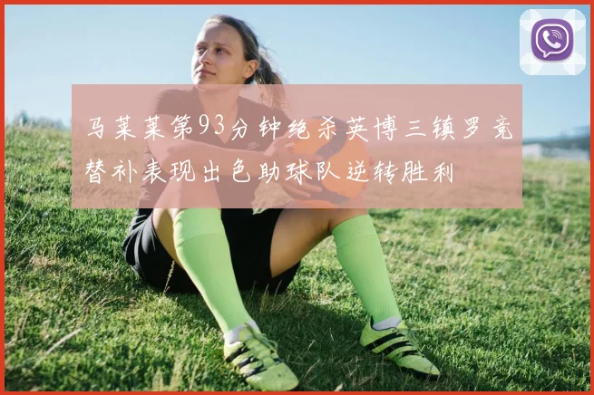 马莱莱第93分钟绝杀英博三镇罗竞替补表现出色助球队逆转胜利