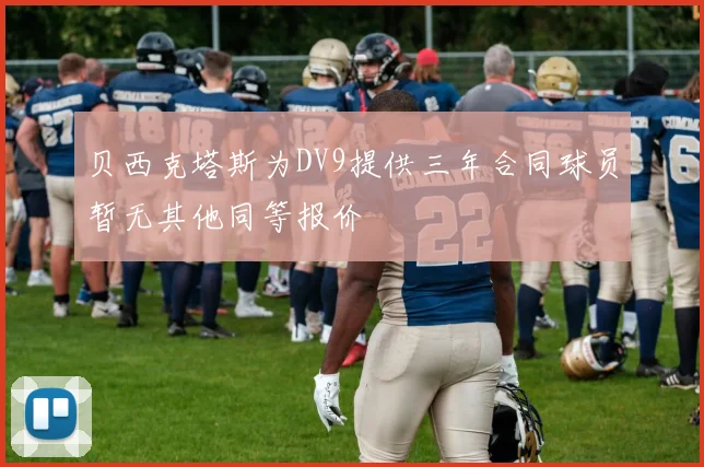 贝西克塔斯为DV9提供三年合同球员暂无其他同等报价