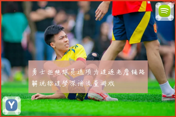 勇士拒绝球员选项为追逐老詹铺路解说称追梦深谙流量游戏