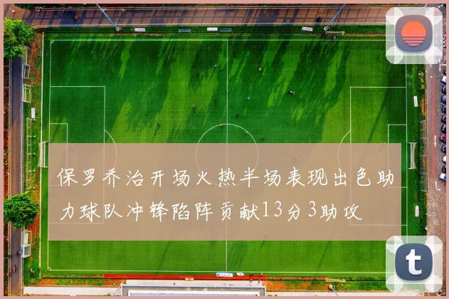 保罗乔治开场火热半场表现出色助力球队冲锋陷阵贡献13分3助攻