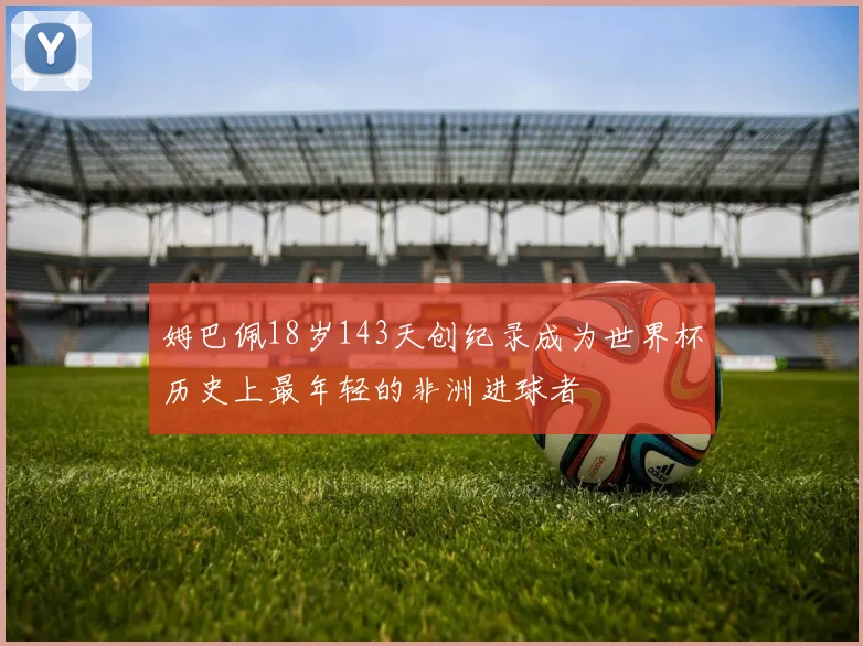 姆巴佩18岁143天创纪录成为世界杯历史上最年轻的非洲进球者